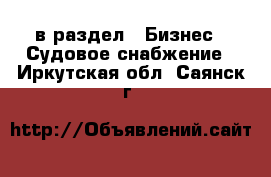  в раздел : Бизнес » Судовое снабжение . Иркутская обл.,Саянск г.